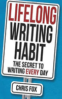 Lifelong Writing Habit: The Secret to Writing Every Day (Write Faster. Write Smarter) (Volume 2)