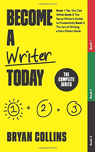 Become a Writer Today: The Complete Series: The Complete Series: Book 1: Yes. You Can Write! | Book 2: The Savvy Writer's Guide to Productivity | Bo