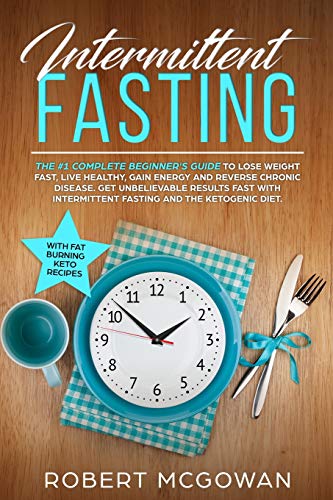 Intermittent Fasting:The #1 Complete Beginner's Guide to Lose Weight Fast: Live Healthy. Gain Energy and Reverse Chronic Disease. Get Unbelievable .
