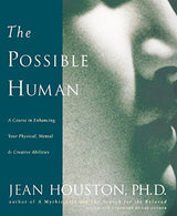 The Possible Human : A Course in Enhancing Your Physical. Mental. and Creative Abilities