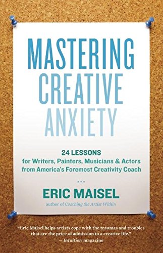 Mastering Creative Anxiety: 24 Lessons for Writers. Painters. Musicians. and Actors from America's Foremost Creativity Coach