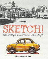 Sketch!: The Non-Artist's Guide to Inspiration. Technique. and Drawing Daily Life
