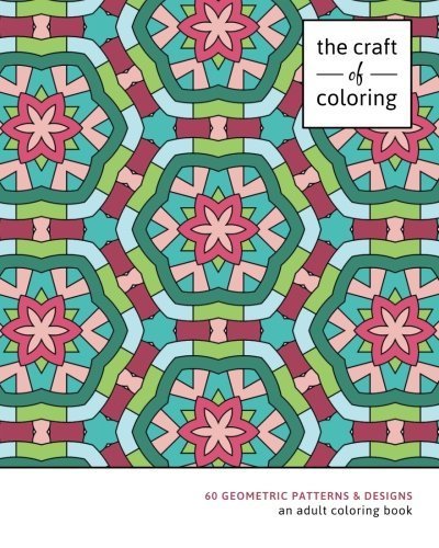 The Craft of Coloring: 60 Geometric Patterns & Designs: An Adult Coloring Book (Relaxing And Stress Relieving Adult Coloring Books) by The Craft
