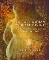 You Are Woman. You Are Divine: The Modern Woman’s Journey Back to The Goddess
