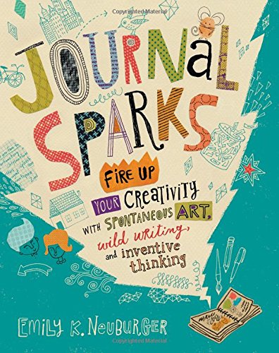 Journal Sparks: Fire Up Your Creativity with Spontaneous Art. Wild Writing. and Inventive Thinking